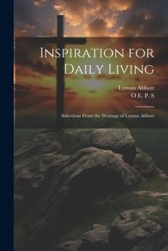 Inspiration for Daily Living; Selections From the Writings of Lyman Abbott - Abbott, Lyman; S, O. E. P.