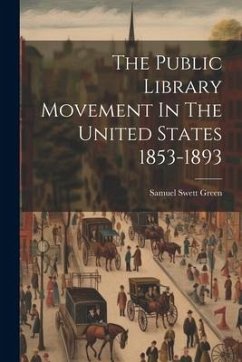 The Public Library Movement In The United States 1853-1893 - Green, Samuel Swett