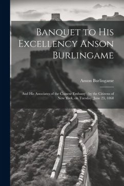 Banquet to His Excellency Anson Burlingame: And his Associates of the Chinese Embassy: by the Citizens of New York, on Tuesday, June 23, 1868 - Burlingame, Anson