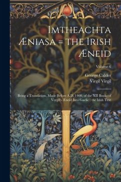 Imtheachta Æniasa = the Irish Æneid: Being a Translation, Made Before A.D. 1400, of the XII Books of Vergil's Æneid Into Gaelic: the Irish Text; Volum - Calder, George; Virgil, Virgil