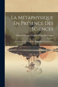 La Métaphysique En Présence Des Sciences: Essai Sur La Nécessité D'une Philosophie Fondamentale - de Vorges, Edmond Charles Eugène Domet