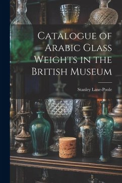 Catalogue of Arabic Glass Weights in the British Museum - Lane-Poole, Stanley