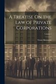 A Treatise On the Law of Private Corporations; Volume 1