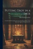 Putting Troy in a Sack; a Candid and Chronological Account of the Events of the Trojan war in the Light of Modern Discovery