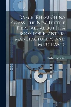 Ramie (rhea) China Grass. The new Textile Fibre. All About it. A Book for Planters, Manufacturers, and Merchants - Carter, Herbert A.