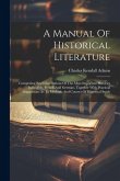 A Manual Of Historical Literature: Comprising Brief Descriptions Of The Most Important Histories In English, French And German, Together With Practica