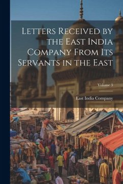 Letters Received by the East India Company From Its Servants in the East; Volume 3