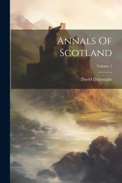 Annals Of Scotland; Volume 1 - Dalrymple, David