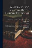 San Francisco and the Hetch Hetchy Reservoir: Hearings Held Before the Committee On the Public Lands of the House of Representatives, January 9 and 12