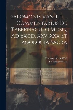 Salomonis Van Til ... Commentarius De Tabernaculo Mosis, Ad Exod. Xxv-xxx Et Zoologia Sacra - Til, Salomon Van