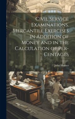 Civil Service Examinations. Mercantile Exercises in Addition of Money and in the Calculation of Per-Centages - Hunter, John