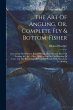 The Art Of Angling, Or, Complete Fly &... - Bild 1