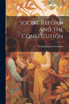 Social Reform and the Constitution - Goodnow, Frank Johnson