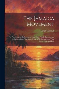 The Jamaica Movement: For Promoting the Enforcement of the Slave-Trade Treaties, and the Suppression of the Slave-Trade; With Statements of - Turnbull, David