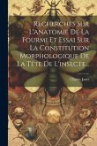 Recherches Sur L'anatomie De La Fourmi Et Essai Sur La Constitution Morphologique De La Tête De L'insecte...