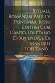 Rituale Romanum Pauli V Pont.max. Jussu Editum Cum Canto Toletano Et Appendice Ex Manuali Toletano...