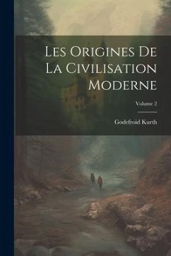 Les Origines De La Civilisation Moderne; Volume 2 - Kurth, Godefroid