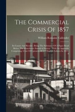 The Commercial Crisis Of 1857: Its Causes And Results: Being The Substance Of A Paper Read Before The Manchester Statistical Society: With An Appendi - Callender, William Romaine