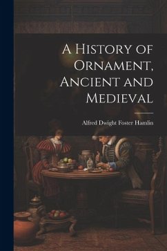 A History of Ornament, Ancient and Medieval - Hamlin, Alfred Dwight Foster
