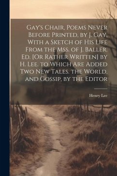 Gay's Chair, Poems Never Before Printed, by J. Gay, With a Sketch of His Life From the Mss. of J. Baller. Ed. [Or Rather Written] by H. Lee. to Which - Lee, Henry