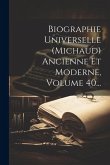Biographie Universelle (michaud) Ancienne Et Moderne, Volume 40...