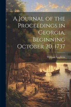 A Journal of the Proceedings in Georgia, Beginning October 20, 1737 - Stephens, William