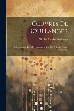 Oeuvres De Boullanger: Le Christianisme Dévoilé. Dissertation Sur Elie Et Enoch. Esope Fabuliste... - Boulanger, Nicolas Antoine