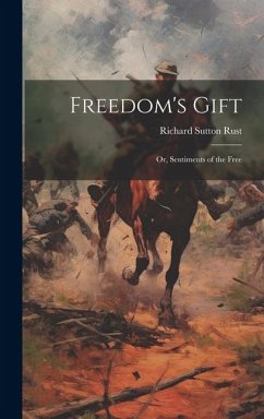 Freedom's Gift: Or, Sentiments of the Free - Rust, Richard Sutton