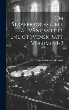 Om Straffprocessuella Tvångsmedel Enligt Svensk Rätt ..., Volumes 1-2 - Skarstedt, Sigfrid Adalvard