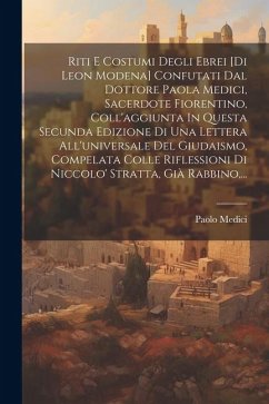 Riti E Costumi Degli Ebrei [di Leon Modena] Confutati Dal Dottore Paola Medici, Sacerdote Fiorentino, Coll'aggiunta In Questa Secunda Edizione Di Una - Medici, Paolo