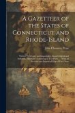 A Gazetteer of the States of Connecticut and Rhode-Island: Written With Care and Impartiality, From Original and Authentic Materials: Consisting of Tw