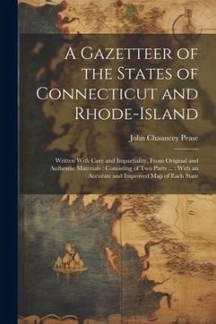 A Gazetteer of the States of Connecticut and Rhode-Island: Written With Care and Impartiality, From Original and Authentic Materials: Consisting of Tw - Pease, John Chauncey