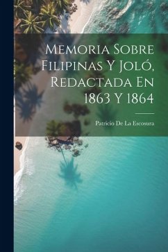 Memoria Sobre Filipinas Y Joló, Redactada En 1863 Y 1864 - De La Escosura, Patricio