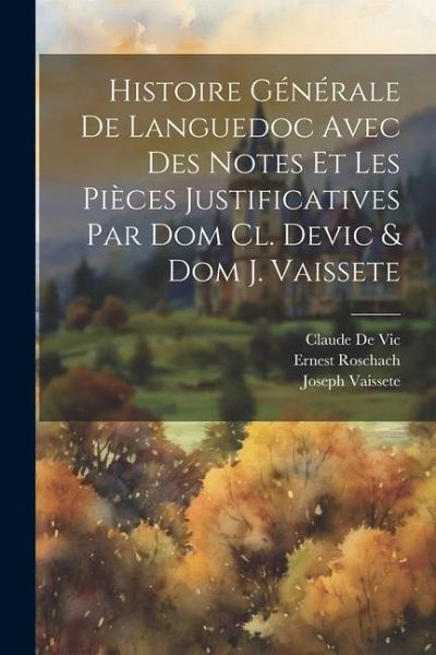 Histoire Générale De Languedoc Avec Des Notes Et Les Pièces Justificatives Par Dom Cl. Devic & Dom J. Vaissete Histoire Générale De Languedoc Avec Des Notes Et Les Pièces Justificatives Par Dom Cl. Devic & Dom J. Vaissete