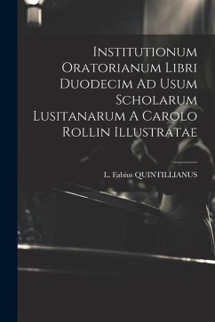 Institutionum Oratorianum Libri Duodecim Ad Usum Scholarum Lusitanarum A Carolo Rollin Illustratae - Quintillianus, L. Fabius