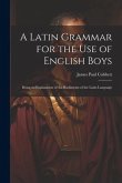 A Latin Grammar for the Use of English Boys: Being an Explanation of the Rudiments of the Latin Language