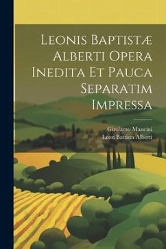 Leonis Baptistæ Alberti Opera Inedita Et Pauca Separatim Impressa - Alberti, Leon Battista; Mancini, Girolamo