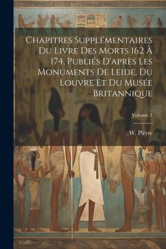 Chapitres supplémentaires du Livre des Morts 162 à 174, publiés d'après les monuments de Leide, du Louvre et du Musée Britannique; Volume 1