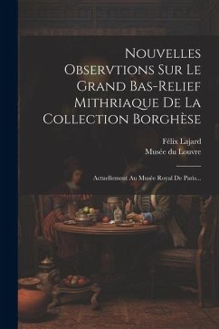 Nouvelles Observtions Sur Le Grand Bas-relief Mithriaque De La Collection Borghèse: Actuellement Au Musée Royal De Paris... - Lajard, Félix