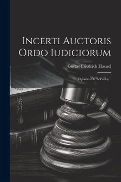 Incerti Auctoris Ordo Iudiciorum: (ulpianus De Edendo)... - Haenel, Gustav Friedrich