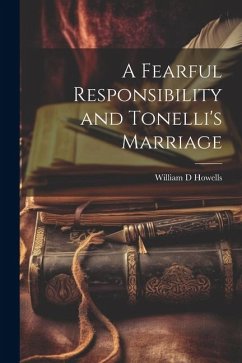 A Fearful Responsibility and Tonelli's Marriage - Howells, William D.