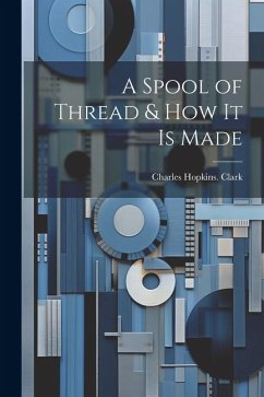 A Spool of Thread & how it is Made - Clark, Charles Hopkins [From Old Cat