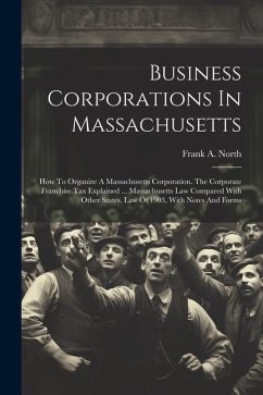 Business Corporations In Massachusetts: How To Organize A Massachusetts Corporation. The Corporate Franchise Tax Explained ... Massachusetts Law Compa - North, Frank A.