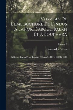 Voyages De L'embouchure De L'indus À Lahor, Caboul, Balkh Et À Boukhara: Et Retour Par La Perse, Pendant Les Années 1831, 1832 Et 1833; Volume 3 Cover Voyages De L'embouchure De L'indus À Lahor, Caboul, Balkh Et À Boukhara: Et Retour Par La Perse, Pendant Les Années 1831, 1832 Et 1833; Volume 3