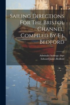 Sailing Directions For The Bristol Channel, Compiled By E.j. Bedford - Dept, Admiralty Hydrogr