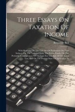 Three Essays On Taxation Of Income: With Remarks On The Late Act Of Parliament On That Subject, On The National Debt, The Public Funds, On The Probabl - Bell, Benjamin