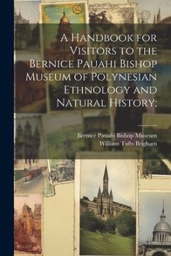A Handbook for Visitors to the Bernice Pauahi Bishop Museum of Polynesian Ethnology and Natural History; - Brigham, William Tufts