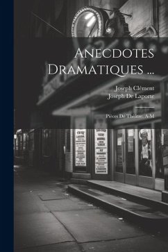 Anecdotes Dramatiques ...: Pièces De Théâtre. A-M - De Laporte, Joseph; Clément, Joseph