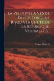 La Vie Privée À Venise Depuis L'origine Jusqu'à La Chute De La République, Volumes 1-3...