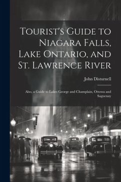 Tourist's Guide to Niagara Falls, Lake Ontario, and St. Lawrence River: Also, a Guide to Lakes George and Champlain, Ottowa and Saguenay - Disturnell, John